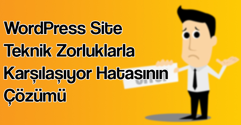 WordPress Site Teknik Zorluklarla Karşılaşıyor Hatasının Çözümü 1 WordPress Site Teknik Zorluklarla Karşılaşıyor Hatasının Çözümü