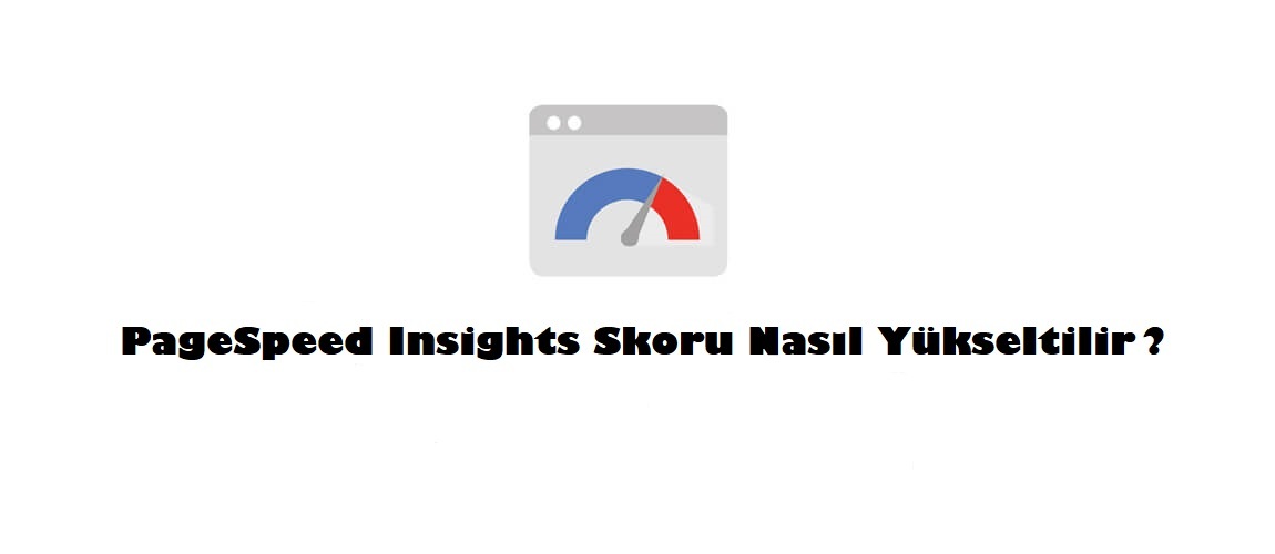 PageSpeed Insights Skoru Nasıl Yükseltilir